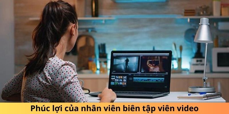 Phúc lợi của nhân viên biên tập viên video