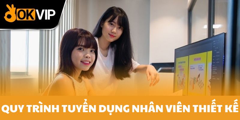 Chi tiết quy trình tuyển dụng nhân viên thiết kế tại OKVIP 